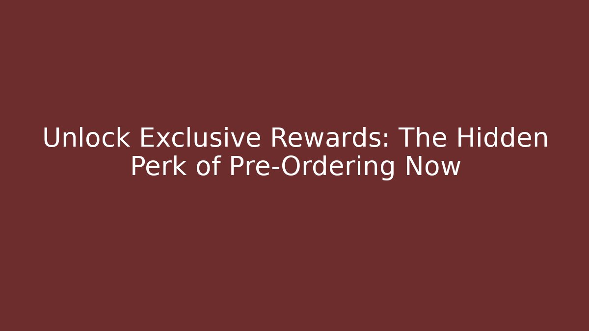 Unlock Exclusive Rewards: The Hidden Perk of Pre-Ordering Now