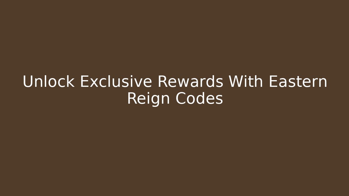 Unlock Exclusive Rewards With Eastern Reign Codes