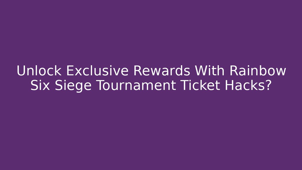 Unlock Exclusive Rewards With Rainbow Six Siege Tournament Ticket Hacks?