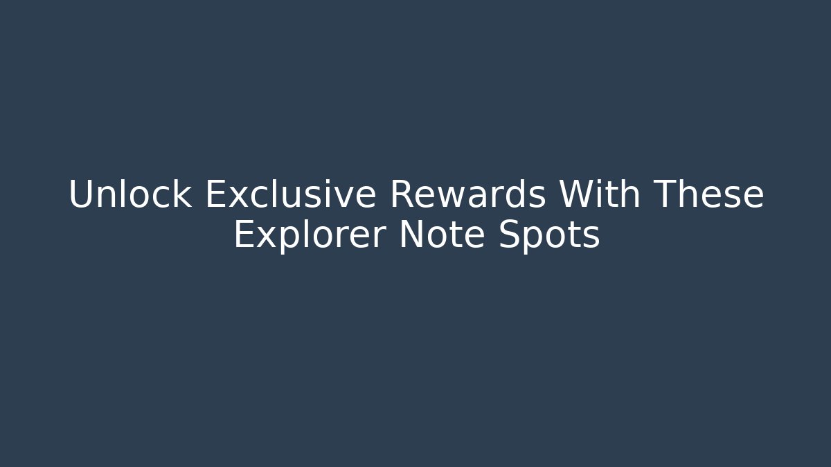 Unlock Exclusive Rewards With These Explorer Note Spots