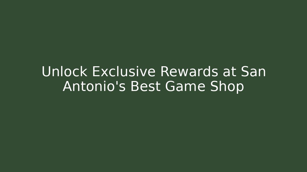 Unlock Exclusive Rewards at San Antonio's Best Game Shop