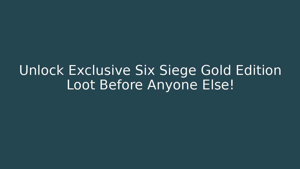 Unlock Exclusive Six Siege Gold Edition Loot Before Anyone Else!