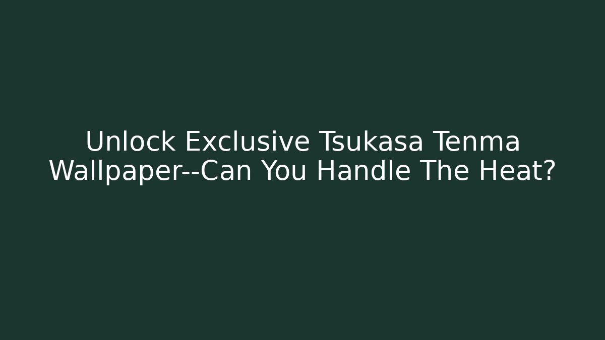 Unlock Exclusive Tsukasa Tenma Wallpaper—Can You Handle The Heat?