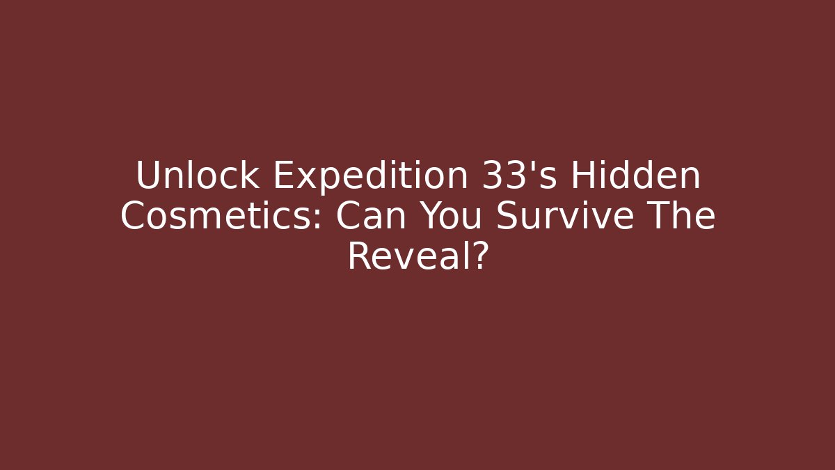 Unlock Expedition 33's Hidden Cosmetics: Can You Survive The Reveal?