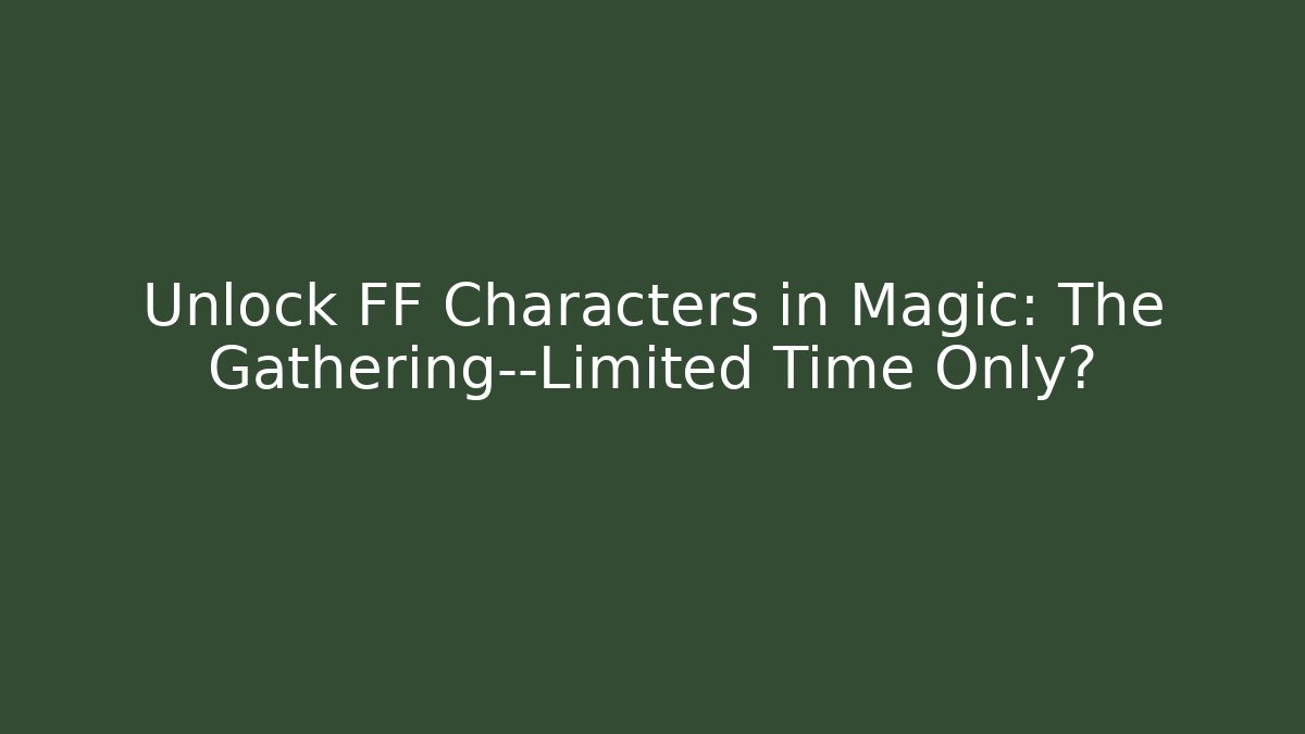 Unlock FF Characters in Magic: The Gathering—Limited Time Only?