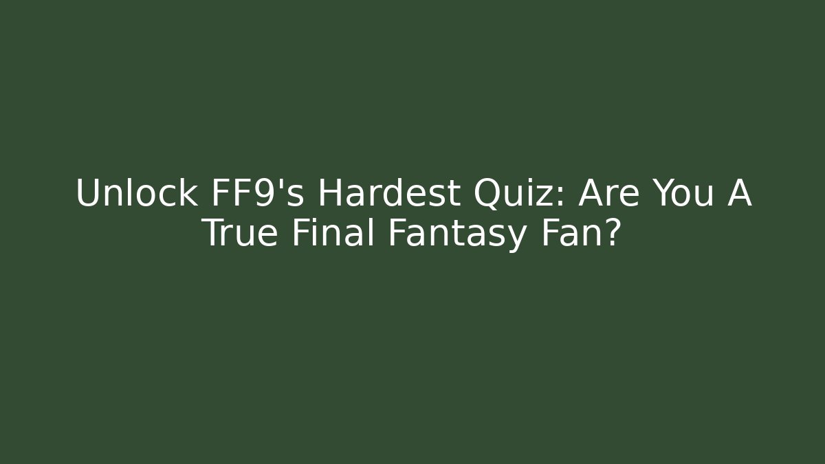 Unlock FF9's Hardest Quiz: Are You A True Final Fantasy Fan?