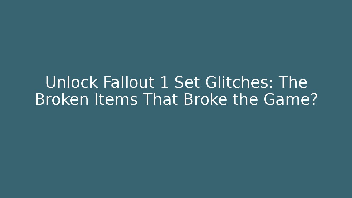 Unlock Fallout 1 Set Glitches: The Broken Items That Broke the Game?