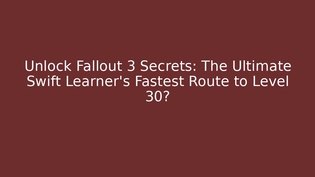 Unlock Fallout 3 Secrets: The Ultimate Swift Learner's Fastest Route to Level 30?
