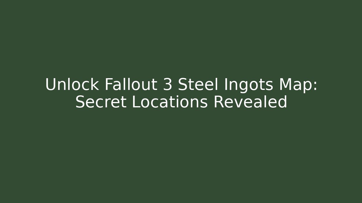 Unlock Fallout 3 Steel Ingots Map: Secret Locations Revealed