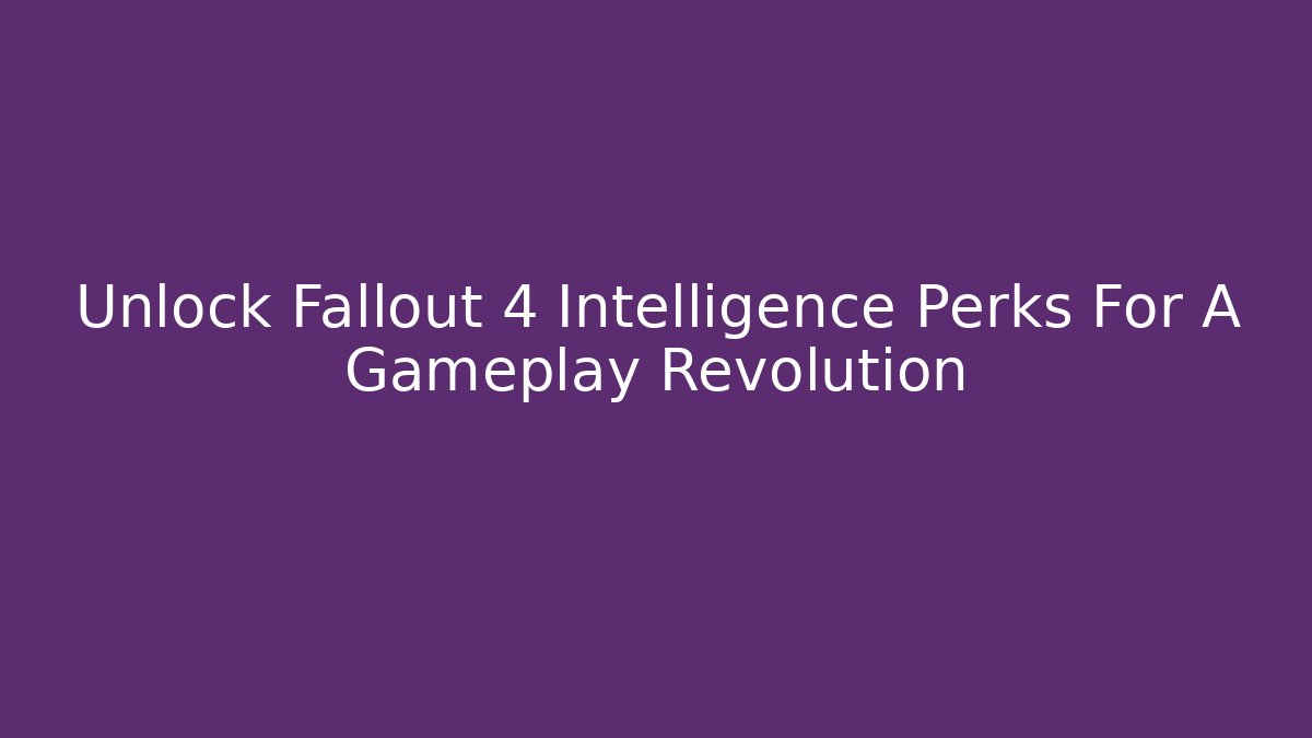 Unlock Fallout 4 Intelligence Perks For A Gameplay Revolution