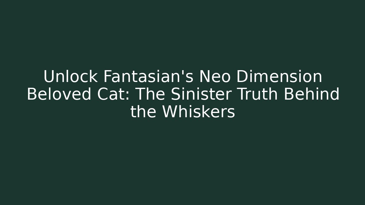 Unlock Fantasian's Neo Dimension Beloved Cat: The Sinister Truth Behind the Whiskers