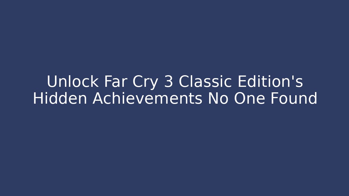 Unlock Far Cry 3 Classic Edition's Hidden Achievements No One Found
