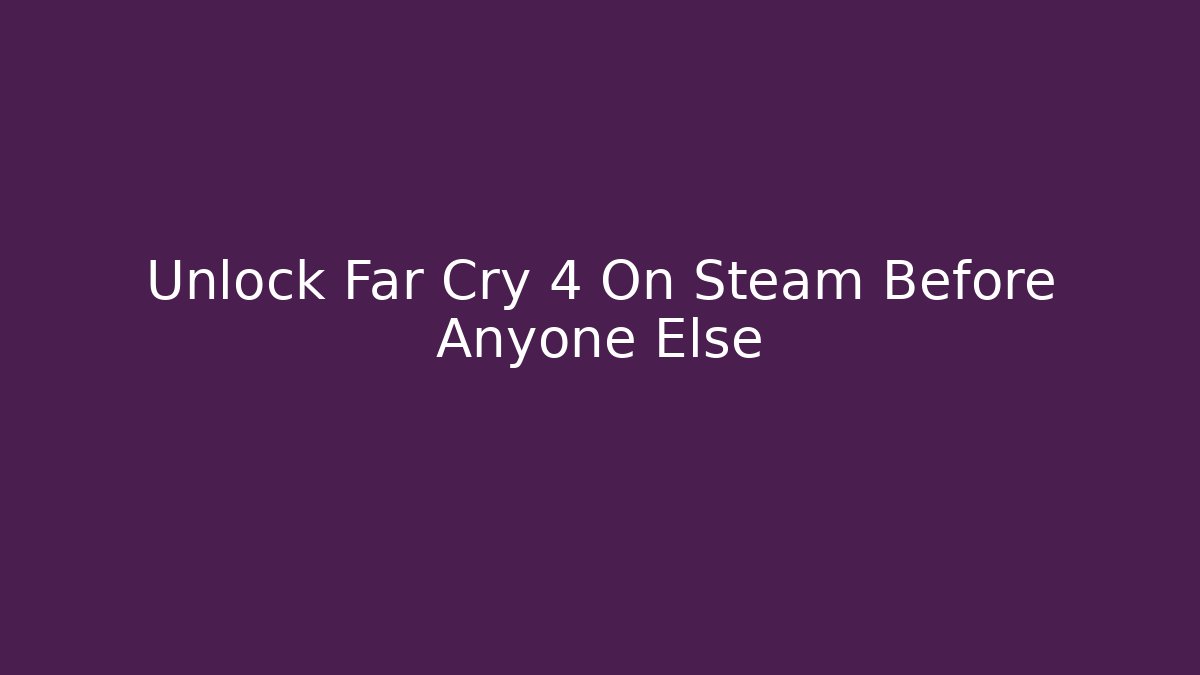 Unlock Far Cry 4 On Steam Before Anyone Else - Felix Cat Insurance