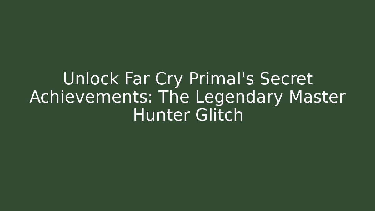Unlock Far Cry Primal's Secret Achievements: The Legendary Master Hunter Glitch