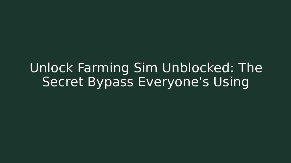 Unlock Farming Sim Unblocked: The Secret Bypass Everyone's Using