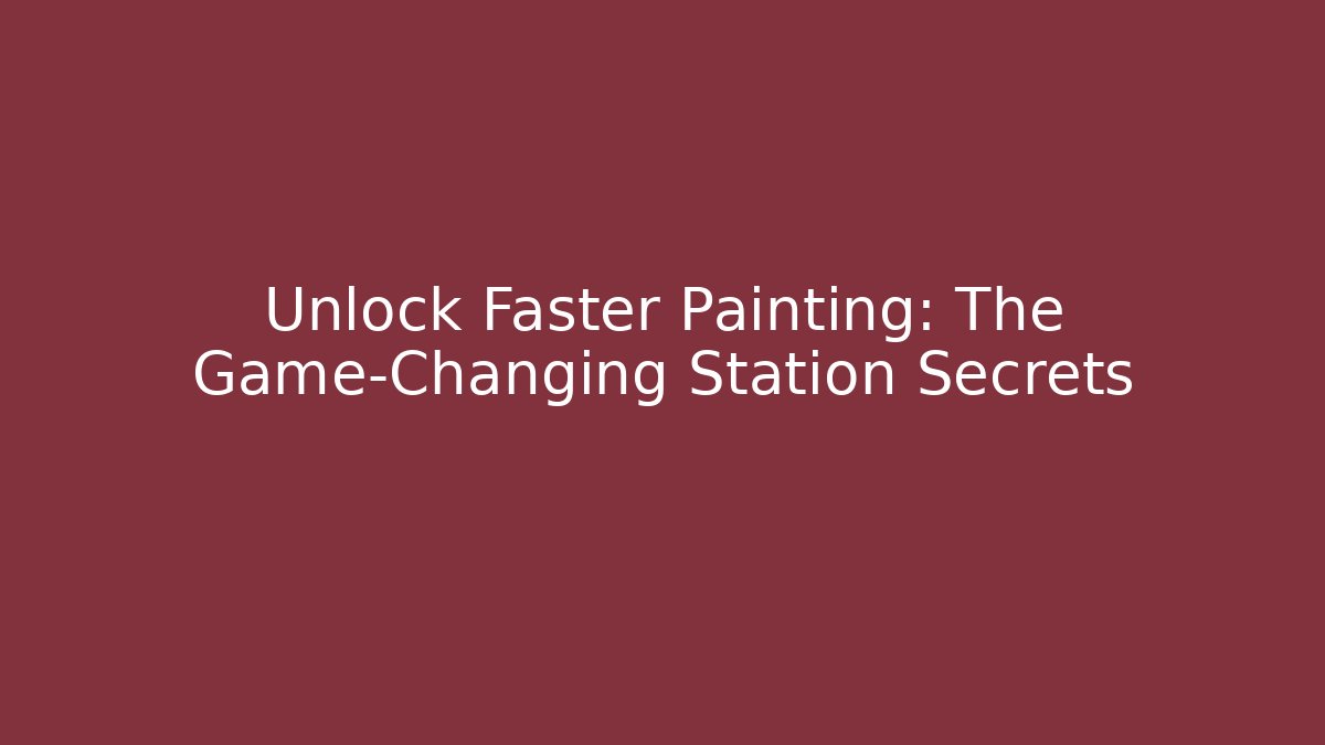 Unlock Faster Painting: The Game-Changing Station Secrets