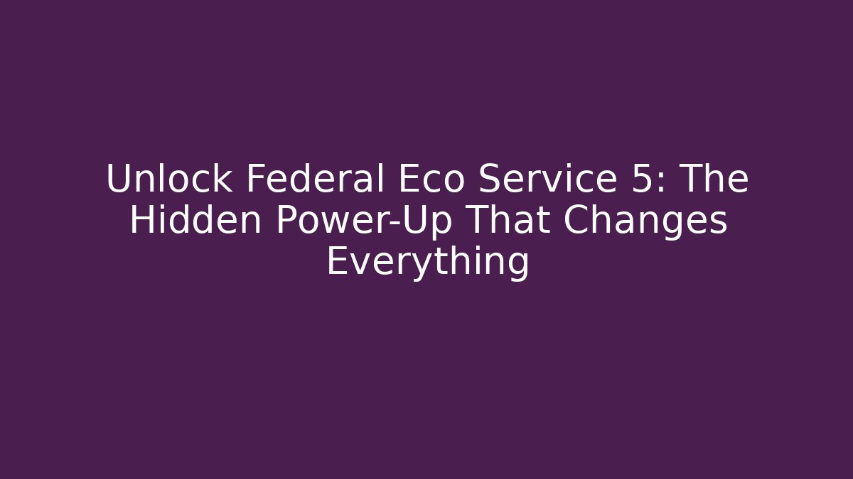 Unlock Federal Eco Service 5: The Hidden Power-Up That Changes Everything
