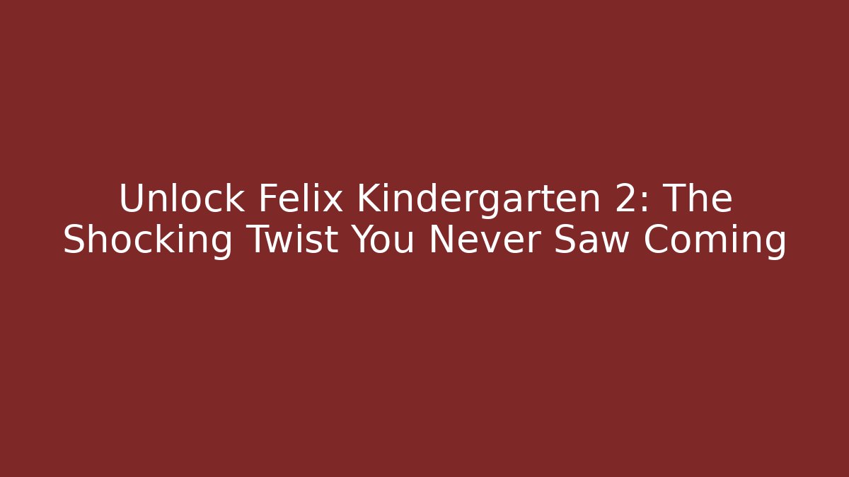 Unlock Felix Kindergarten 2: The Shocking Twist You Never Saw Coming