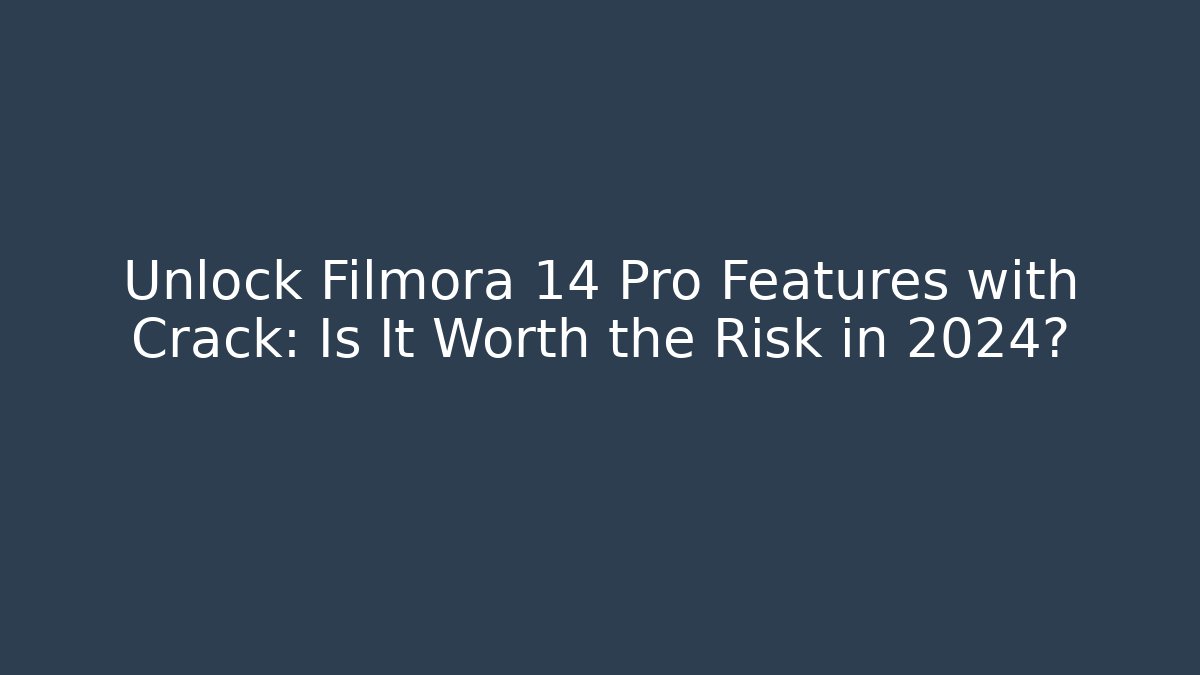 Unlock Filmora 14 Pro Features with Crack: Is It Worth the Risk in 2024?