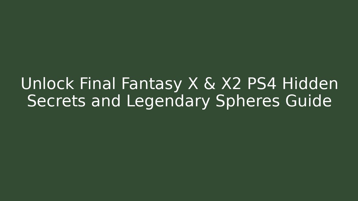 Unlock Final Fantasy X & X2 PS4 Hidden Secrets and Legendary Spheres Guide
