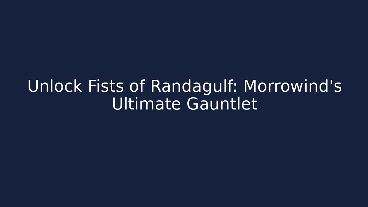 Unlock Fists of Randagulf: Morrowind's Ultimate Gauntlet