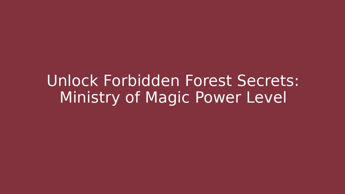 Unlock Forbidden Forest Secrets: Ministry of Magic Power Level