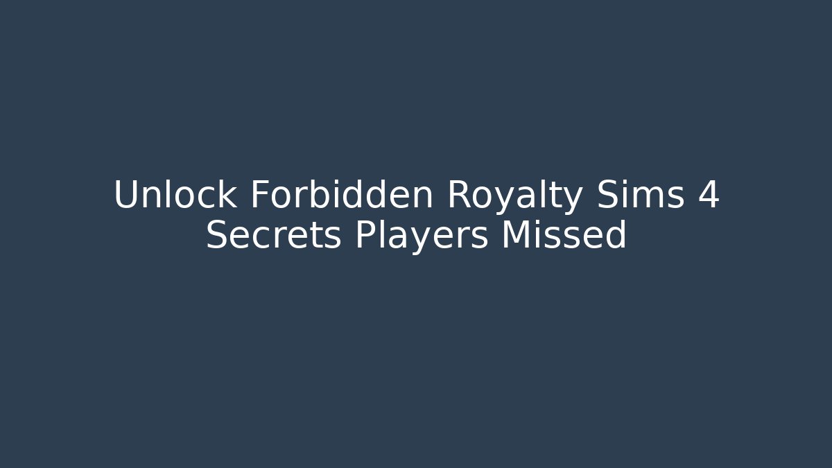 Unlock Forbidden Royalty Sims 4 Secrets Players Missed