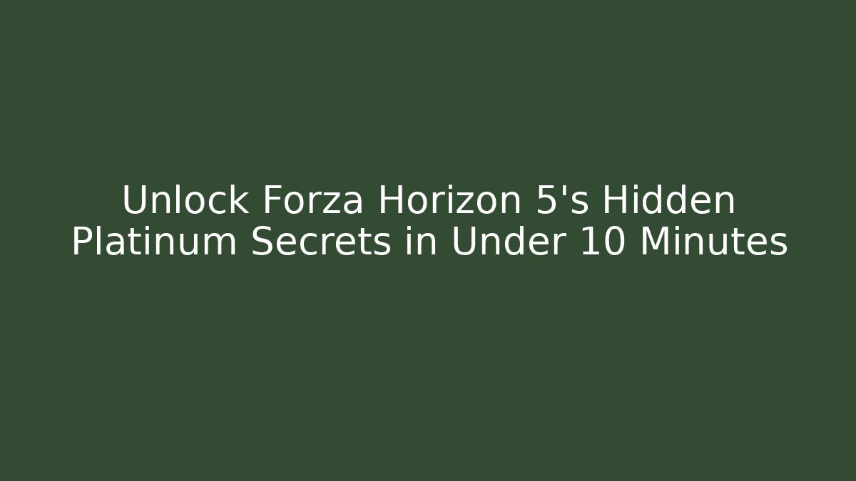 Unlock Forza Horizon 5's Hidden Platinum Secrets in Under 10 Minutes