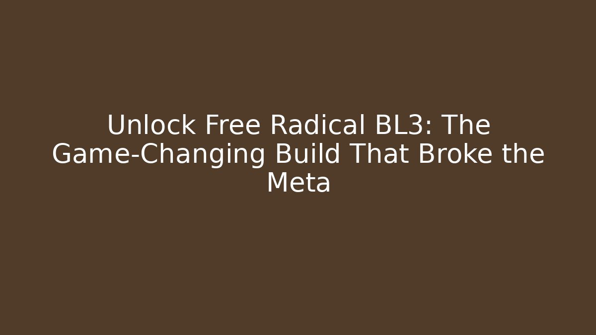 Unlock Free Radical BL3: The Game-Changing Build That Broke the Meta