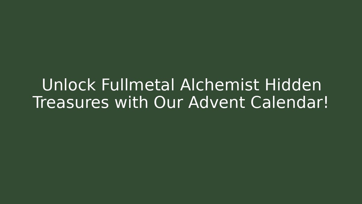 Unlock Fullmetal Alchemist Hidden Treasures with Our Advent Calendar!