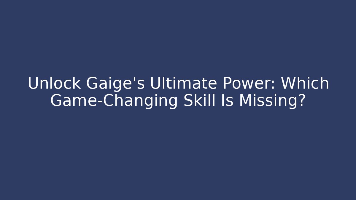 Unlock Gaige's Ultimate Power: Which Game-Changing Skill Is Missing?