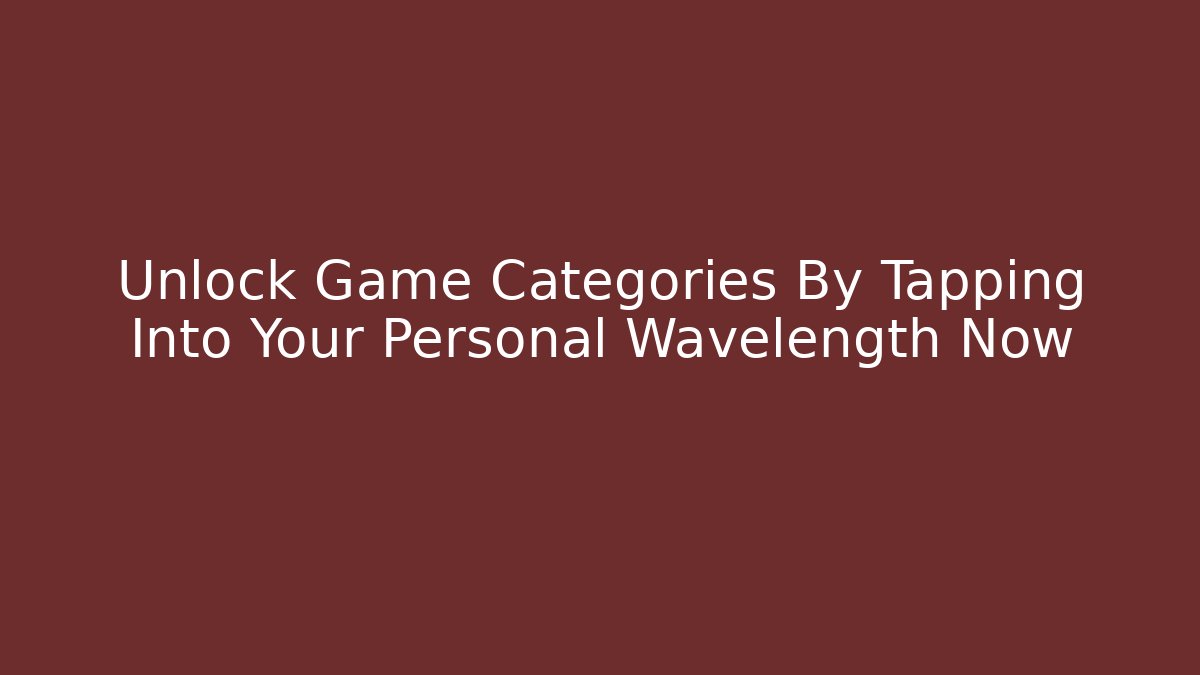 Unlock Game Categories By Tapping Into Your Personal Wavelength Now
