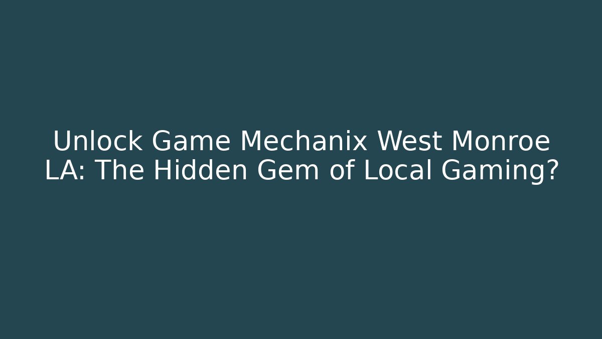 Unlock Game Mechanix West Monroe LA: The Hidden Gem of Local Gaming?