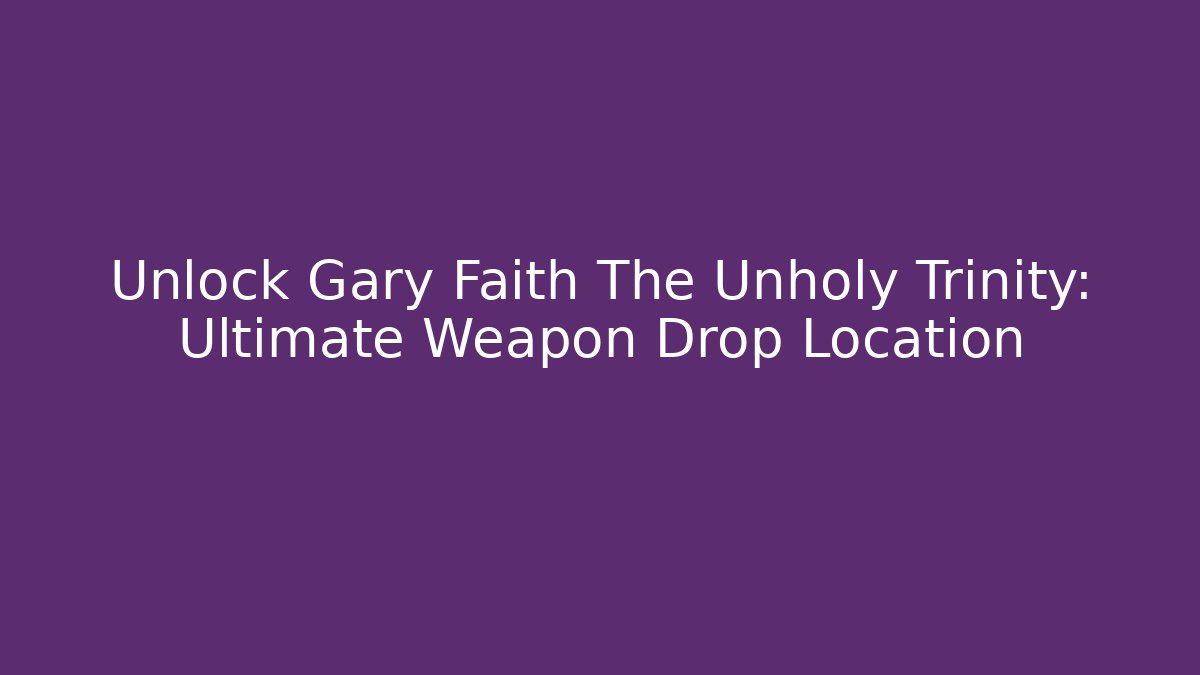 Unlock Gary Faith The Unholy Trinity: Ultimate Weapon Drop Location