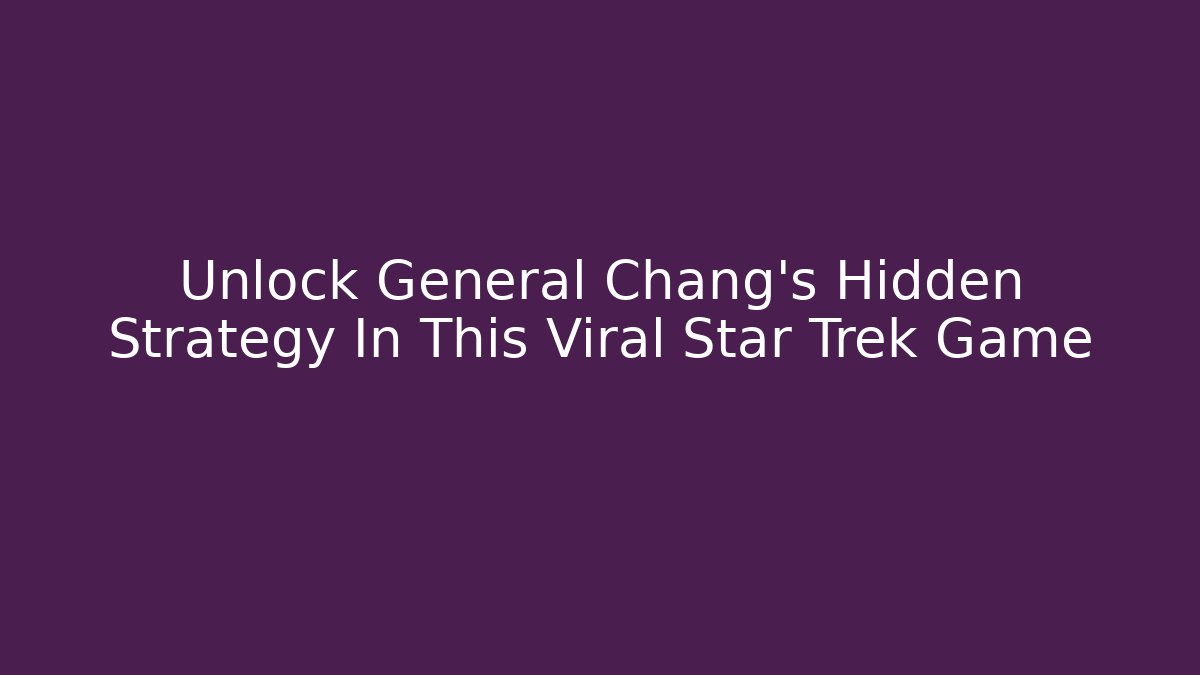 Unlock General Chang's Hidden Strategy In This Viral Star Trek Game