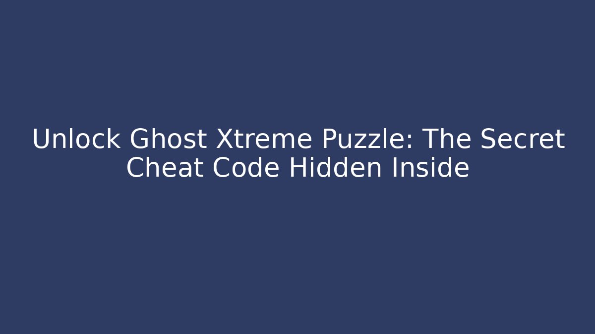 Unlock Ghost Xtreme Puzzle: The Secret Cheat Code Hidden Inside