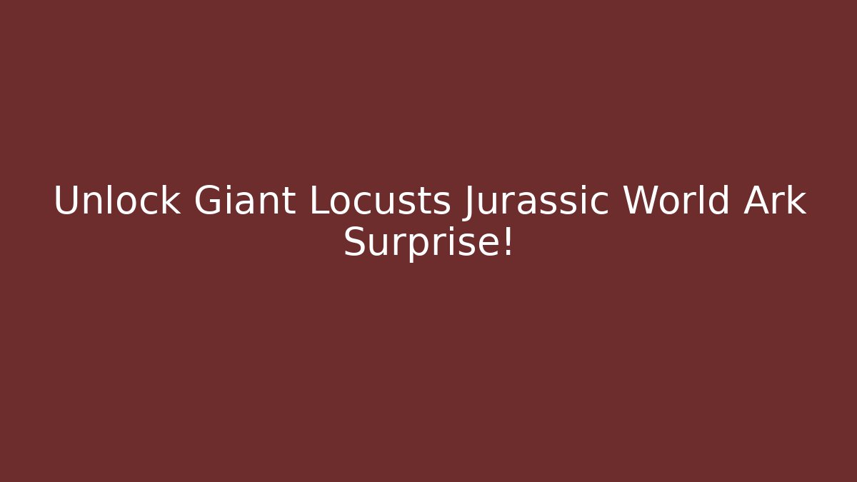 Unlock Giant Locusts Jurassic World Ark Surprise!