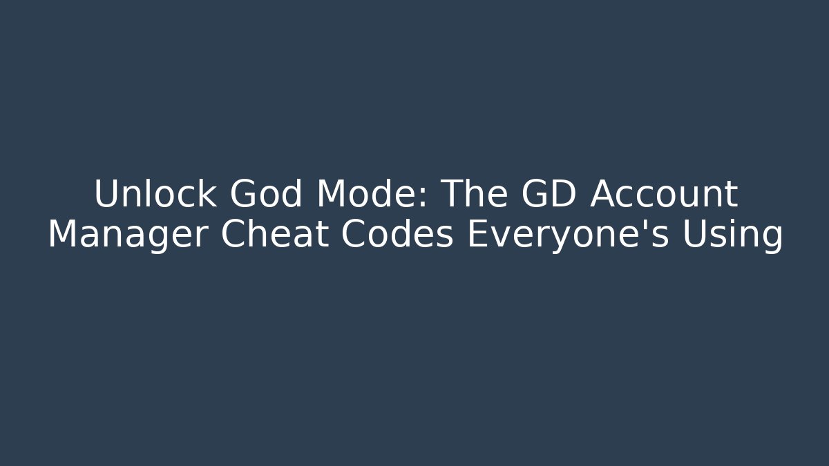 Unlock God Mode: The GD Account Manager Cheat Codes Everyone's Using