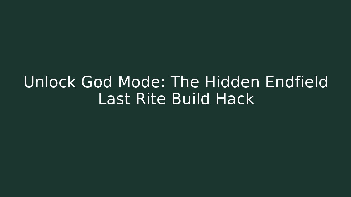 Unlock God Mode: The Hidden Endfield Last Rite Build Hack