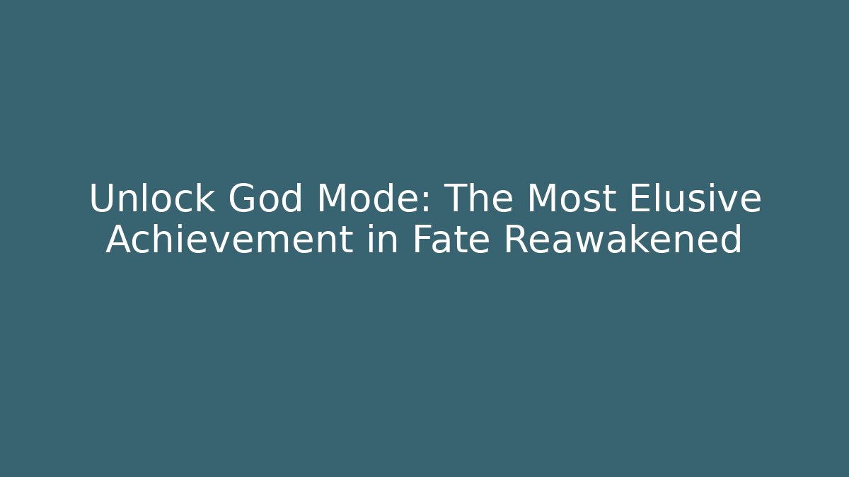 Unlock God Mode: The Most Elusive Achievement in Fate Reawakened