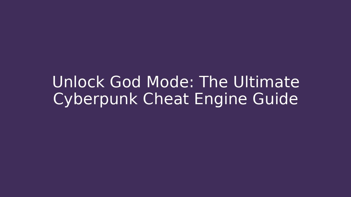Unlock God Mode: The Ultimate Cyberpunk Cheat Engine Guide