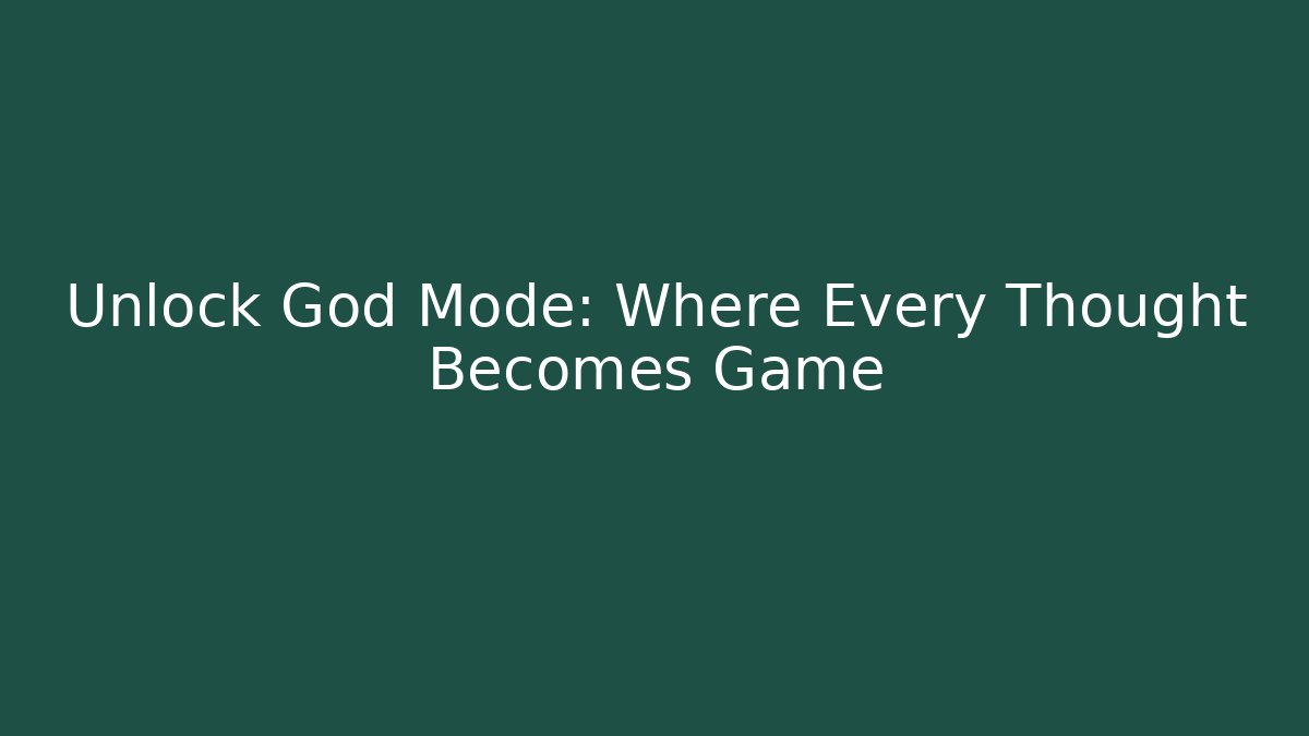 Unlock God Mode: Where Every Thought Becomes Game