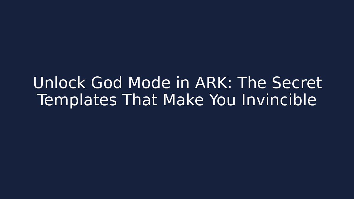 Unlock God Mode in ARK: The Secret Templates That Make You Invincible