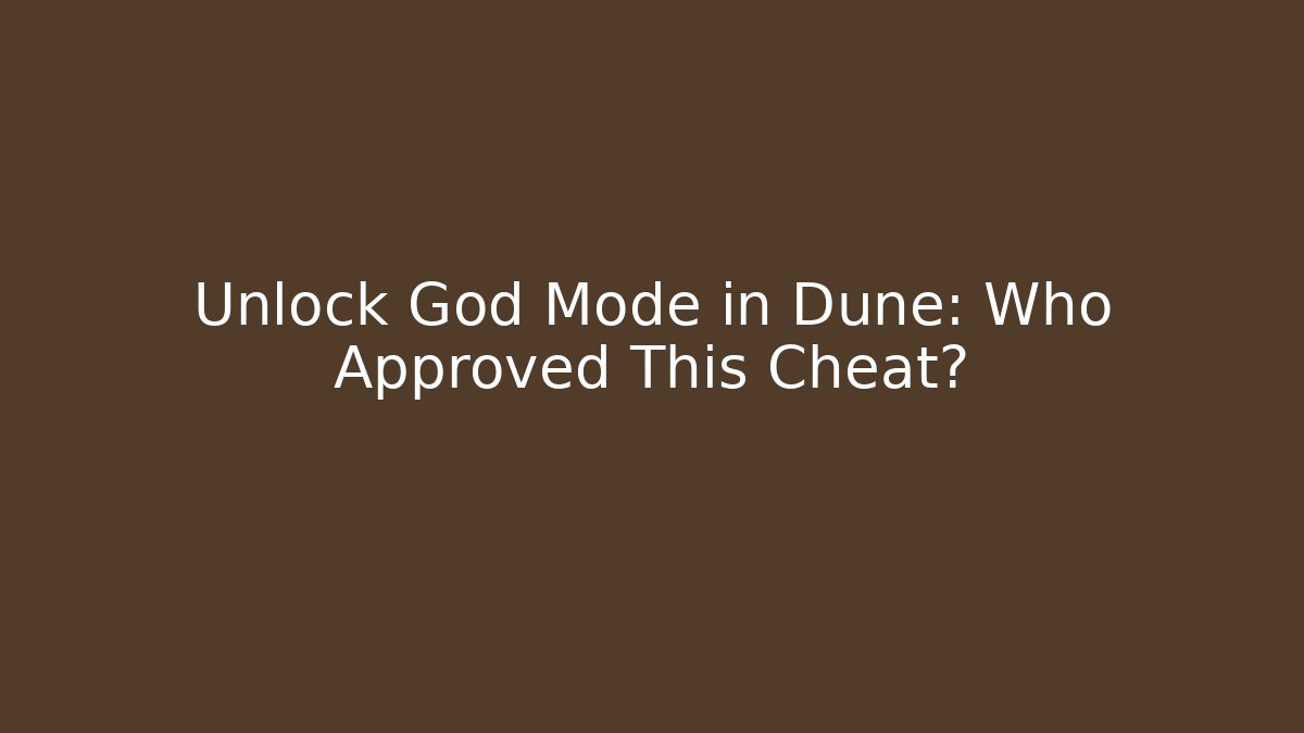 Unlock God Mode in Dune: Who Approved This Cheat?