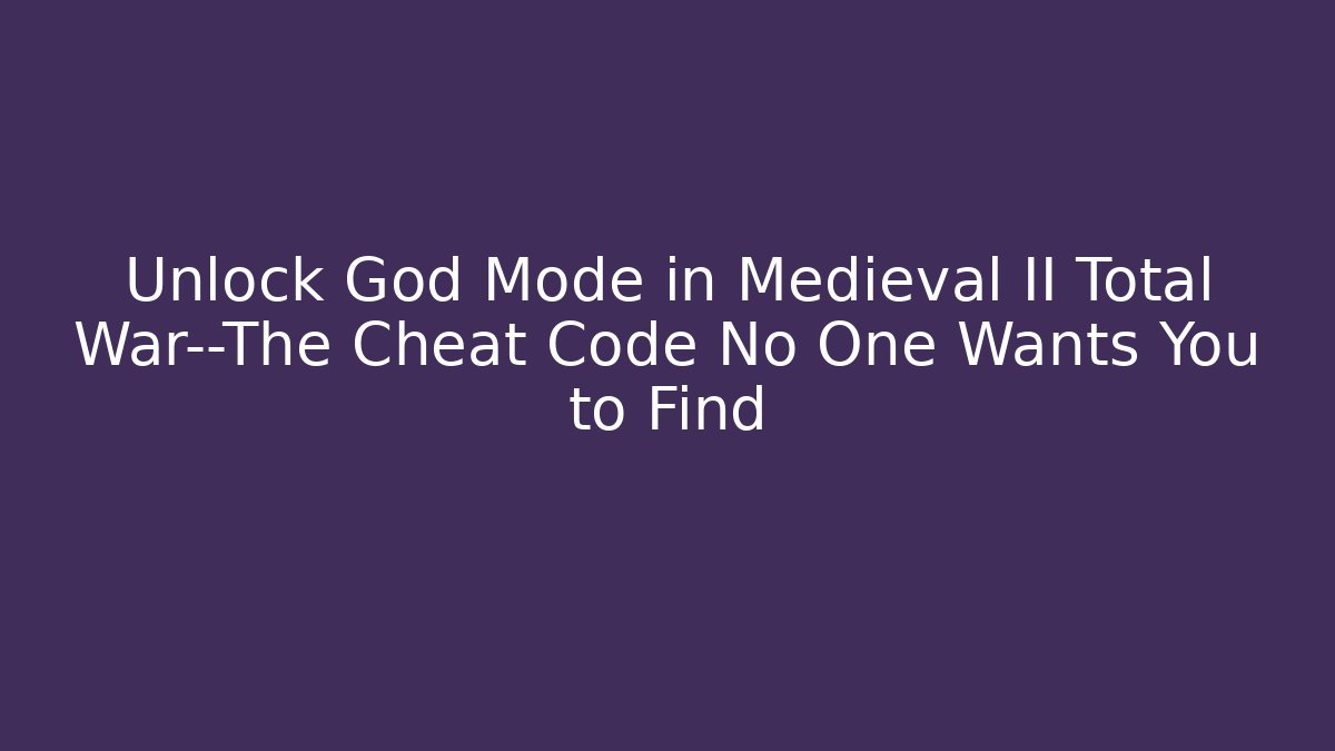 Unlock God Mode in Medieval II Total War—The Cheat Code No One Wants You to Find