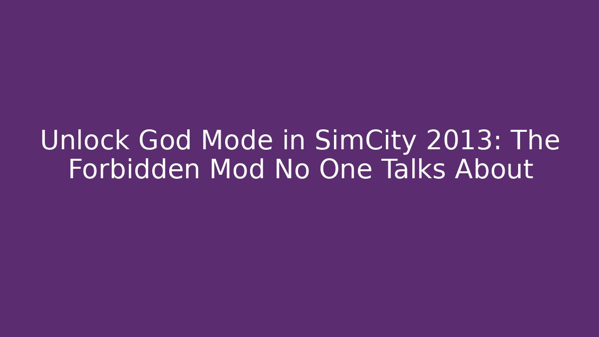 Unlock God Mode in SimCity 2013: The Forbidden Mod No One Talks About
