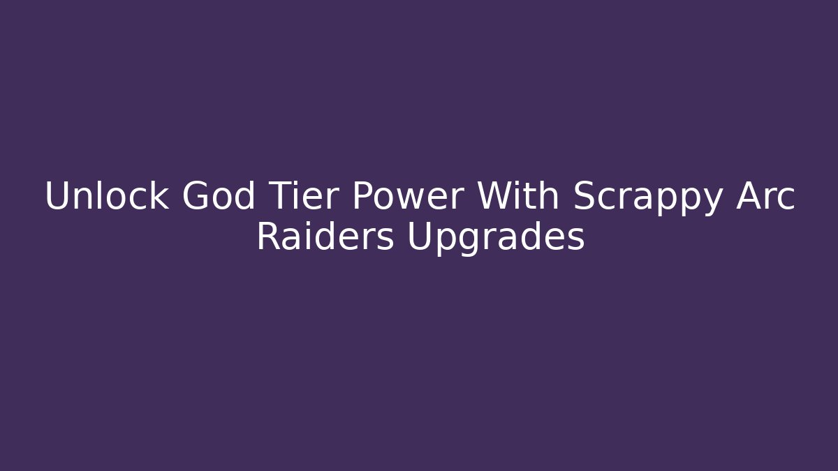 Unlock God Tier Power With Scrappy Arc Raiders Upgrades
