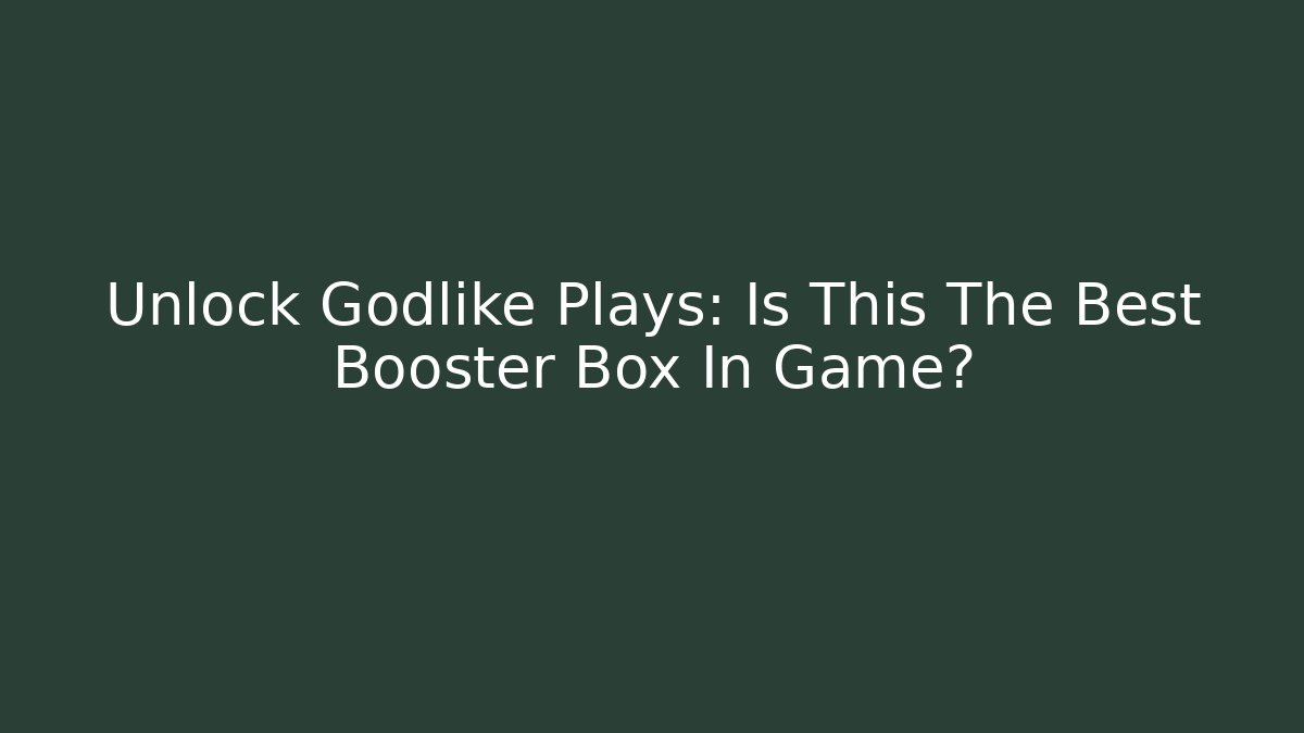 Unlock Godlike Plays: Is This The Best Booster Box In Game?