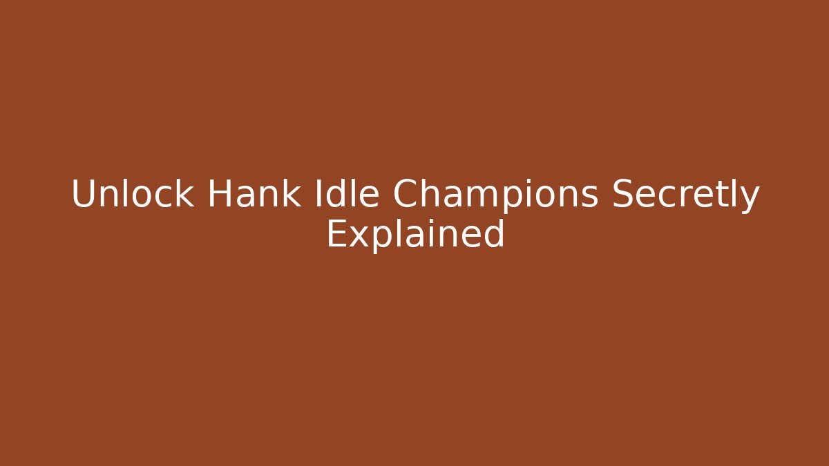 Unlock Hank Idle Champions Secretly Explained