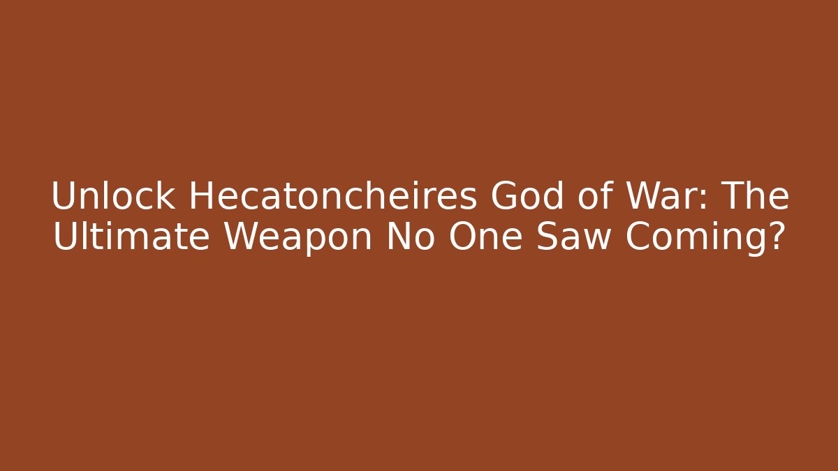 Unlock Hecatoncheires God of War: The Ultimate Weapon No One Saw Coming?